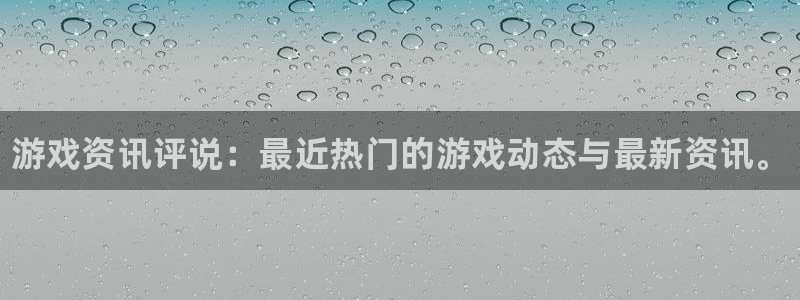 杜邦娱乐Ii：游戏资讯评说：最近热门的游戏动态与最新资讯。
