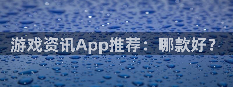 杜邦娱乐线路测试：游戏资讯App推荐：哪款好？
