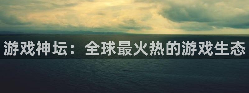 杜邦娱乐注册网站：游戏神坛：全球最火热的游戏生态