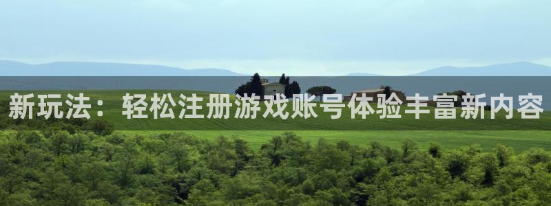 杜邦娱乐代理登陆：新玩法：轻松注册游戏账号体验丰富新内容