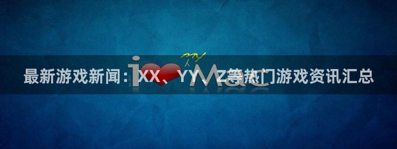 杜邦娱乐直属：最新游戏新闻：XX、YY、Z等热门游戏资讯汇总