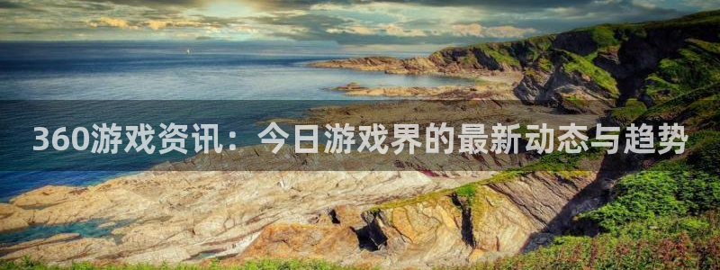 杜邦娱乐官方登录网址：360游戏资讯：今日游戏界的最新动态与