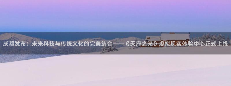 杜邦娱乐平台官网入口：成都发布：未来科技与传统文化的完美结合